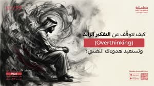 كيف تتوقّف عن التفكير الزائد (Overthinking) وتستعيد هدوءك النفسي؟
