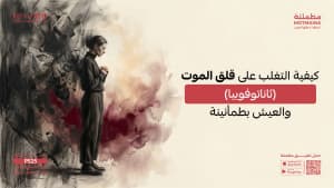 كيفية التغلب على قلق الموت (ثاناتوفوبيا) والعيش بطمأنينة