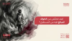 كيف تتخلّص من الخوف المبالغ فيه من المستقبل؟