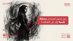 متى تتحول الغيرة إلى مشكلة نفسية تؤثر على العلاقات؟