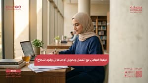 كيفية التعامل مع الفشل وتحويل الإحباط إلى وقود للنجاح؟