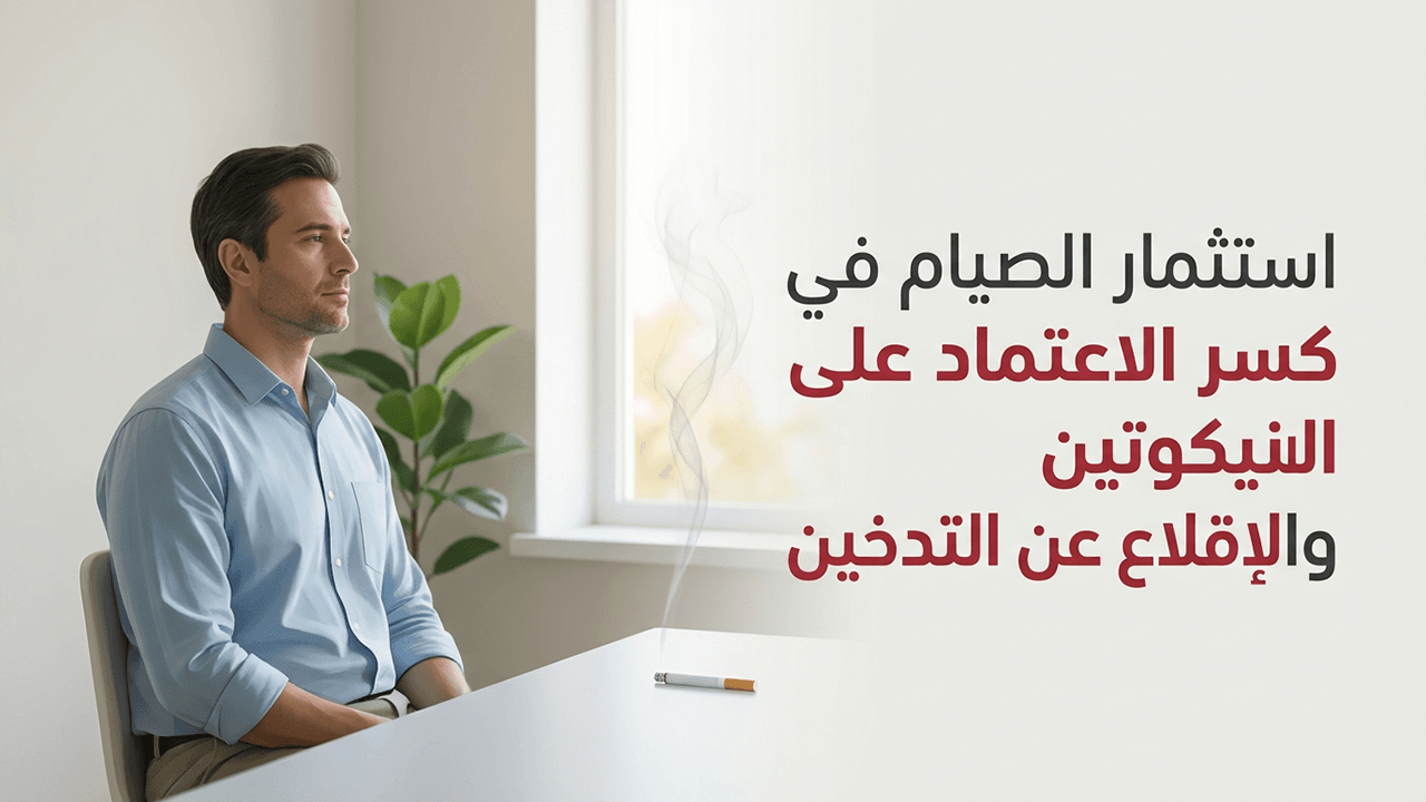 استثمار الصيام في كسر الاعتماد على النيكوتين والإقلاع عن التدخين