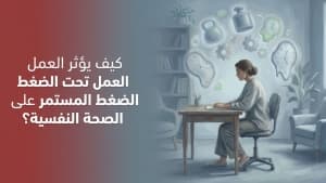 كيف يؤثر العمل تحت الضغط المستمر على الصحة النفسية؟