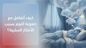 كيف أتعامل مع صعوبة النوم بسبب الأفكار السلبية؟