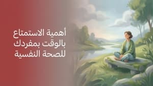 أهمية الاستمتاع بالوقت بمفردك للصحة النفسية