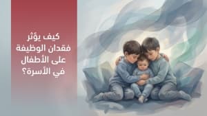 كيف يؤثر فقدان الوظيفة على الأطفال في الأسرة؟