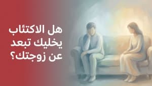 هل الاكتئاب يخليك تبعد عن زوجتك؟