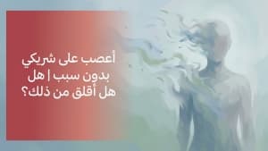أعصب على شريكي بدون سبب | هل أقلق من ذلك؟