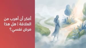 أفكر أن أهرب من العلاقة | هل هذا مرض نفسي؟