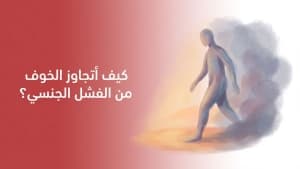 كيف أتجاوز الخوف من الفشل الجنسي؟