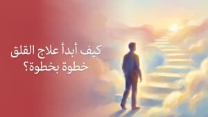 كيف أبدأ علاج القلق خطوة بخطوة؟