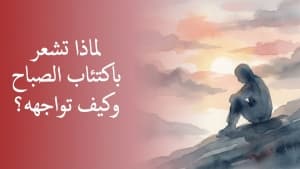 لماذا تشعر باكتئاب الصباح وكيف تواجهه؟