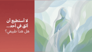لا أستطيع أن أثق في أحد… هل هذا طبيعي؟