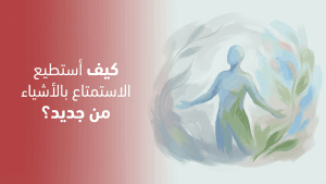 كيف أستطيع الاستمتاع بالأشياء من جديد؟