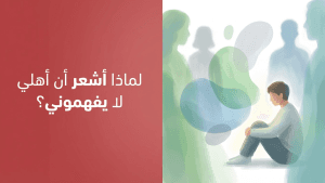 لماذا أشعر أن أهلي لا يفهموني؟