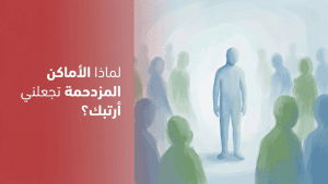 لماذا الأماكن المزدحمة تجعلني أرتبك؟