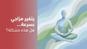 يتغير مزاجي بسرعة… هل هذه مشكلة؟