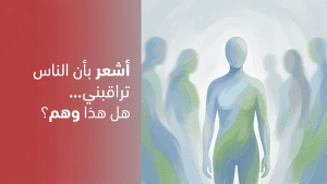 أشعر بأن الناس تراقبني… هل هذا وهم؟