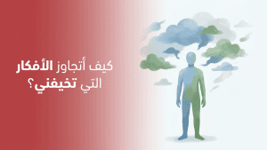 كيف أتجاوز الأفكار التي تخيفني؟