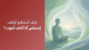 كيف أستطيع أوقف إحساس أنا أخاف أموت؟