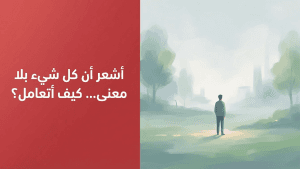 أشعر أن كل شيء بلا معنى… كيف أتعامل؟