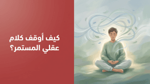 كيف أوقف كلام عقلي المستمر؟
