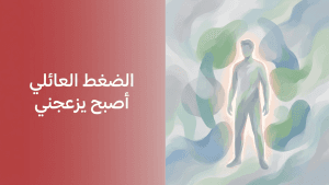 الضغط العائلي أصبح يزعجني