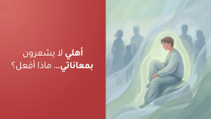 أهلي لا يشعرون بمعاناتي… ماذا أفعل؟