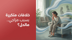 خلافات متكررة بسبب مزاجي.. مالحل؟
