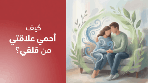 كيف أحمي علاقتي من قلقي؟