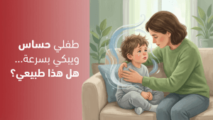 طفلي حساس ويبكي بسرعة… هل هذا طبيعي؟