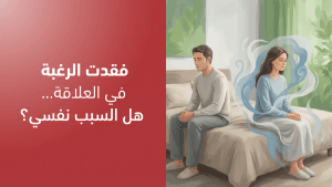 فقدت الرغبة في العلاقة… هل السبب نفسي؟