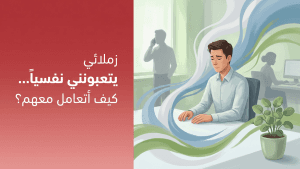 زملائي يتعبونني نفسياً… كيف أتعامل معهم؟