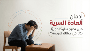 إدمان العادة السرية  متى تصبح سلوكًا قهريًا يؤثر في حياتك اليومية؟