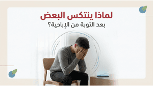 لماذا ينتكس البعض بعد التوبة من الإباحية؟