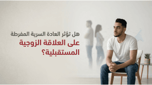 هل تؤثر العادة السرية المفرطة على العلاقة الزوجية المستقبلية؟
