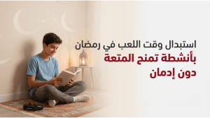 استبدال وقت اللعب في رمضان بأنشطة تمنح المتعة دون إدمان