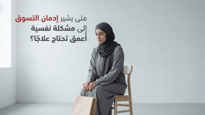 متى يشير إدمان التسوق إلى مشكلة نفسية أعمق تحتاج علاجًا؟