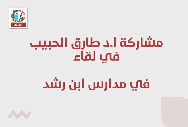 مشاركة أ.د طارق الحبيب في لقاء تحت رعاية: مدارس ابن رشد