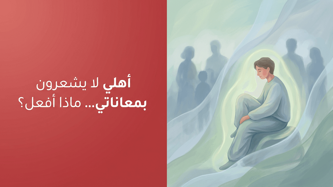 أهلي لا يشعرون بمعاناتي… ماذا أفعل؟