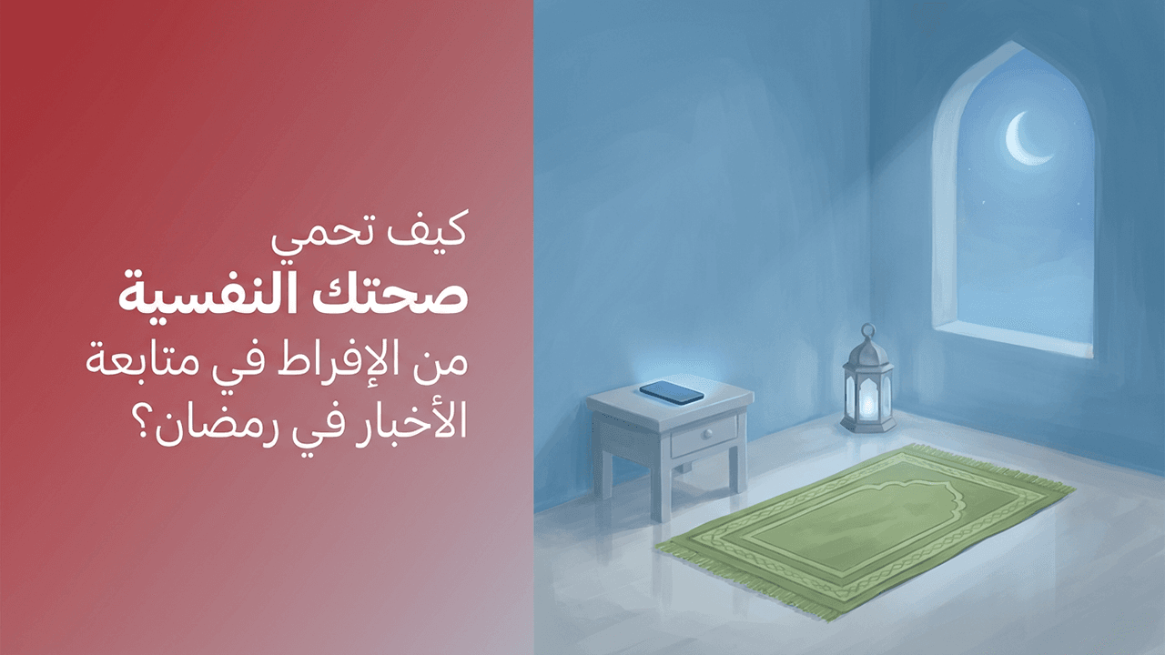 كيف تحمي صحتك النفسية من الإفراط في متابعة الأخبار في رمضان؟