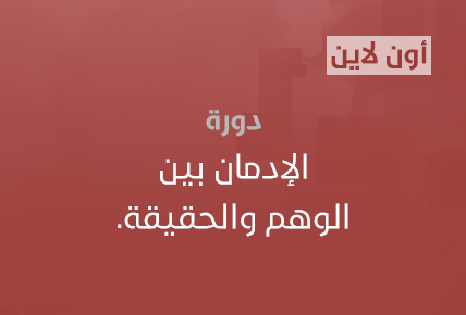 الإدمان بين الوهم والحقيقة.