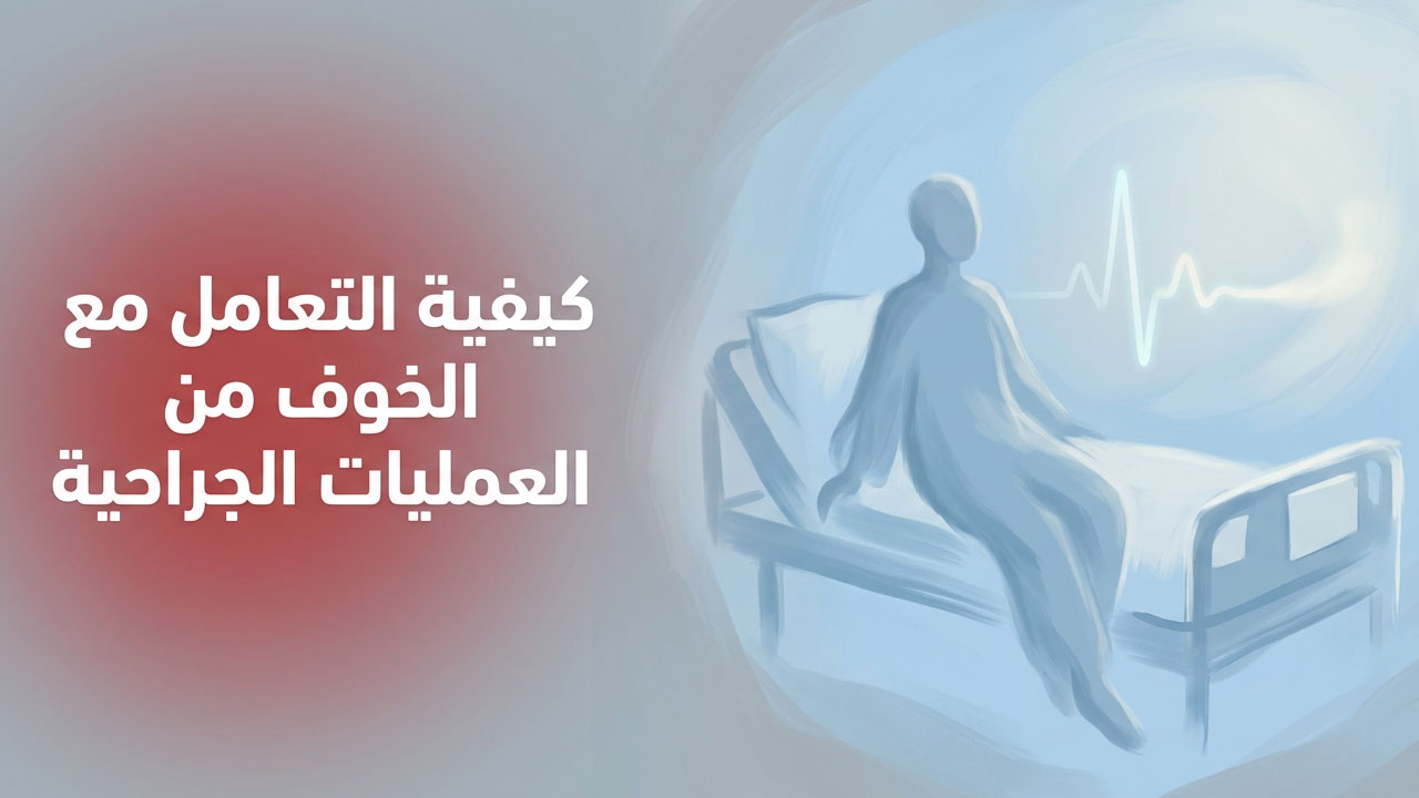 كيفية التعامل مع الخوف من العمليات الجراحية؟