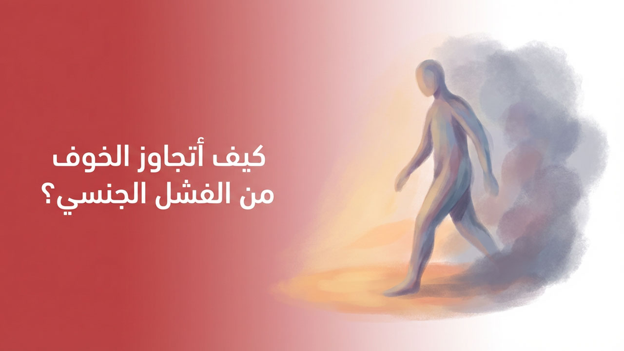 كيف أتجاوز الخوف من الفشل الجنسي؟