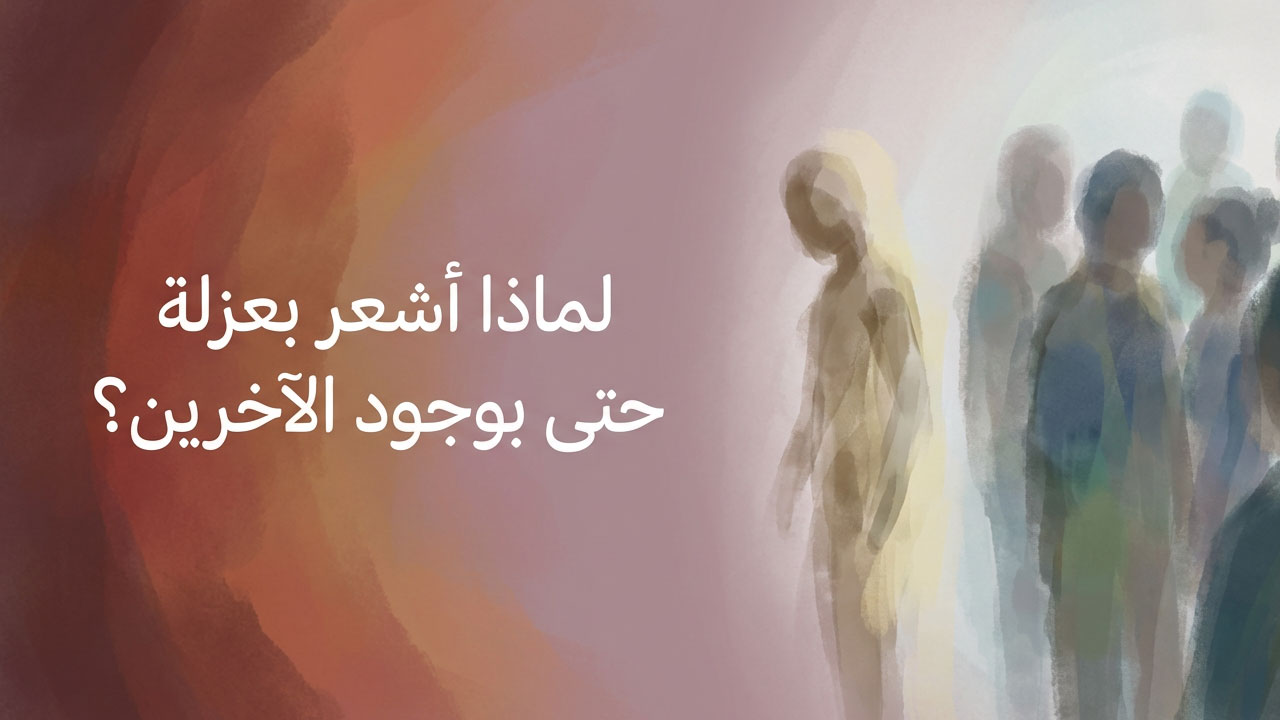 لماذا أشعر بعزلة حتى بوجود الآخرين؟