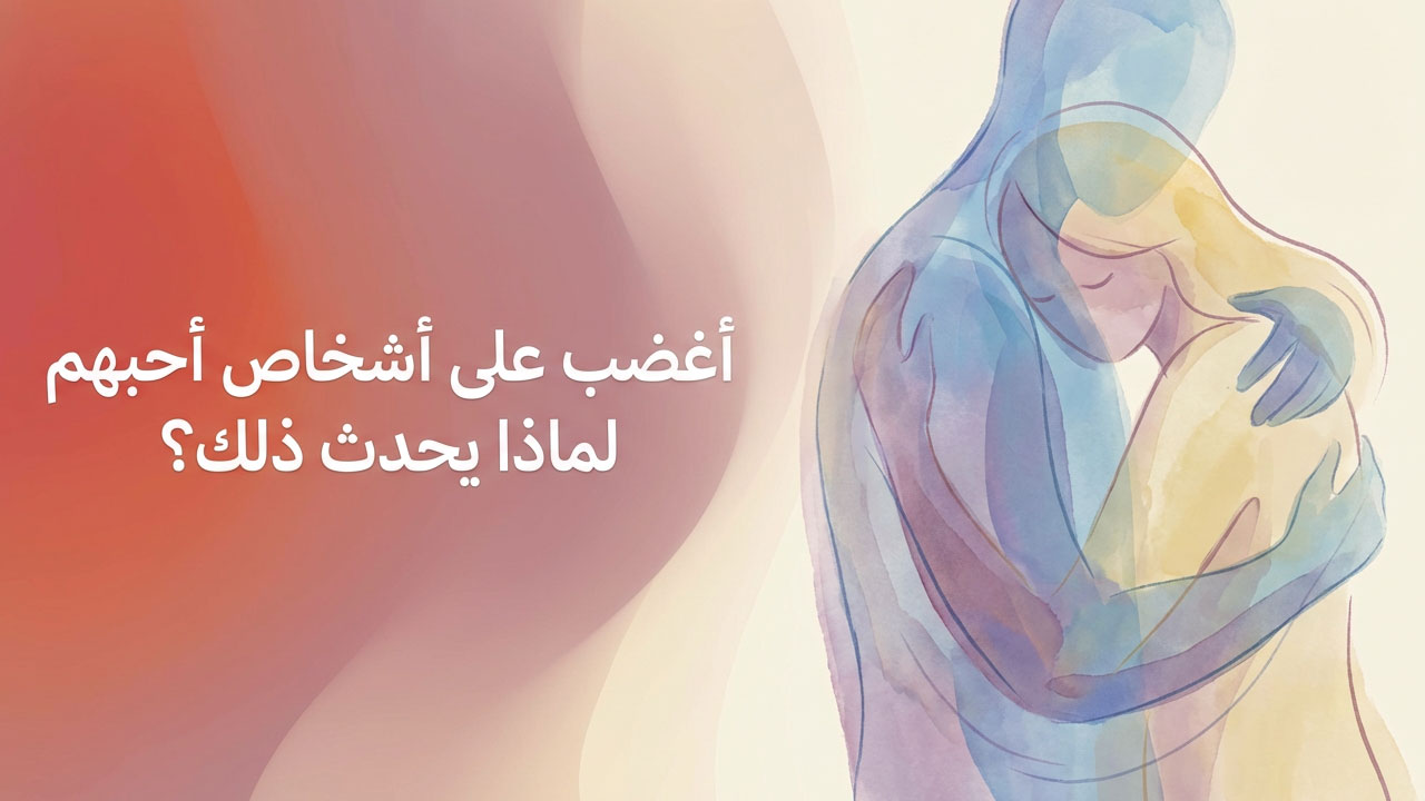 أغضب على أشخاص أحبهم… لماذا يحدث ذلك؟