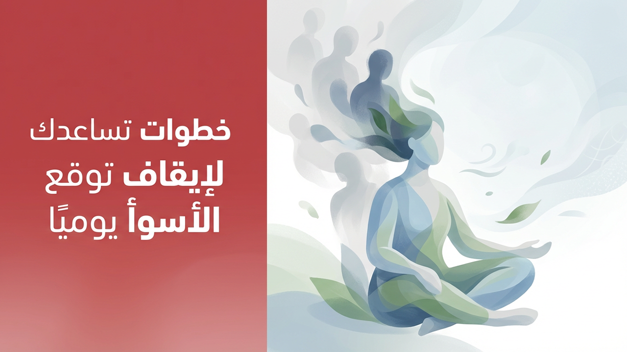 خطوات تساعدك لإيقاف توقع الأسوأ يوميًا