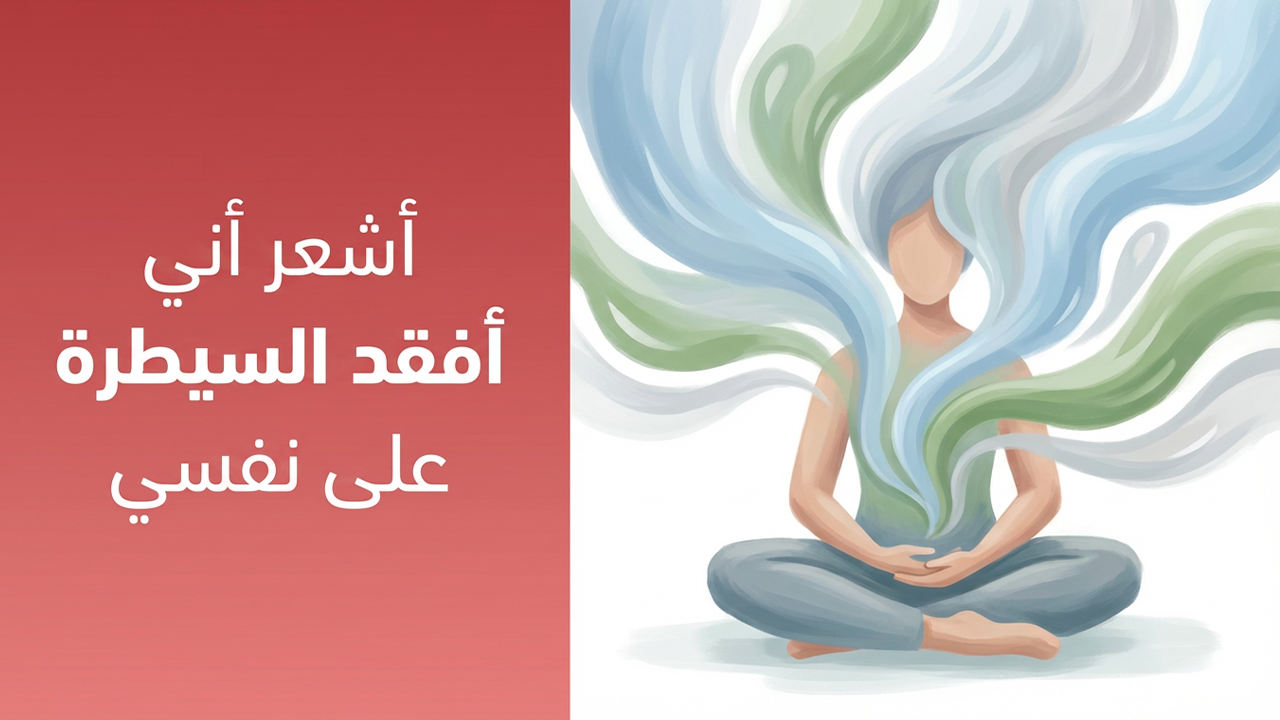 أشعر أني أفقد السيطرة على نفسي