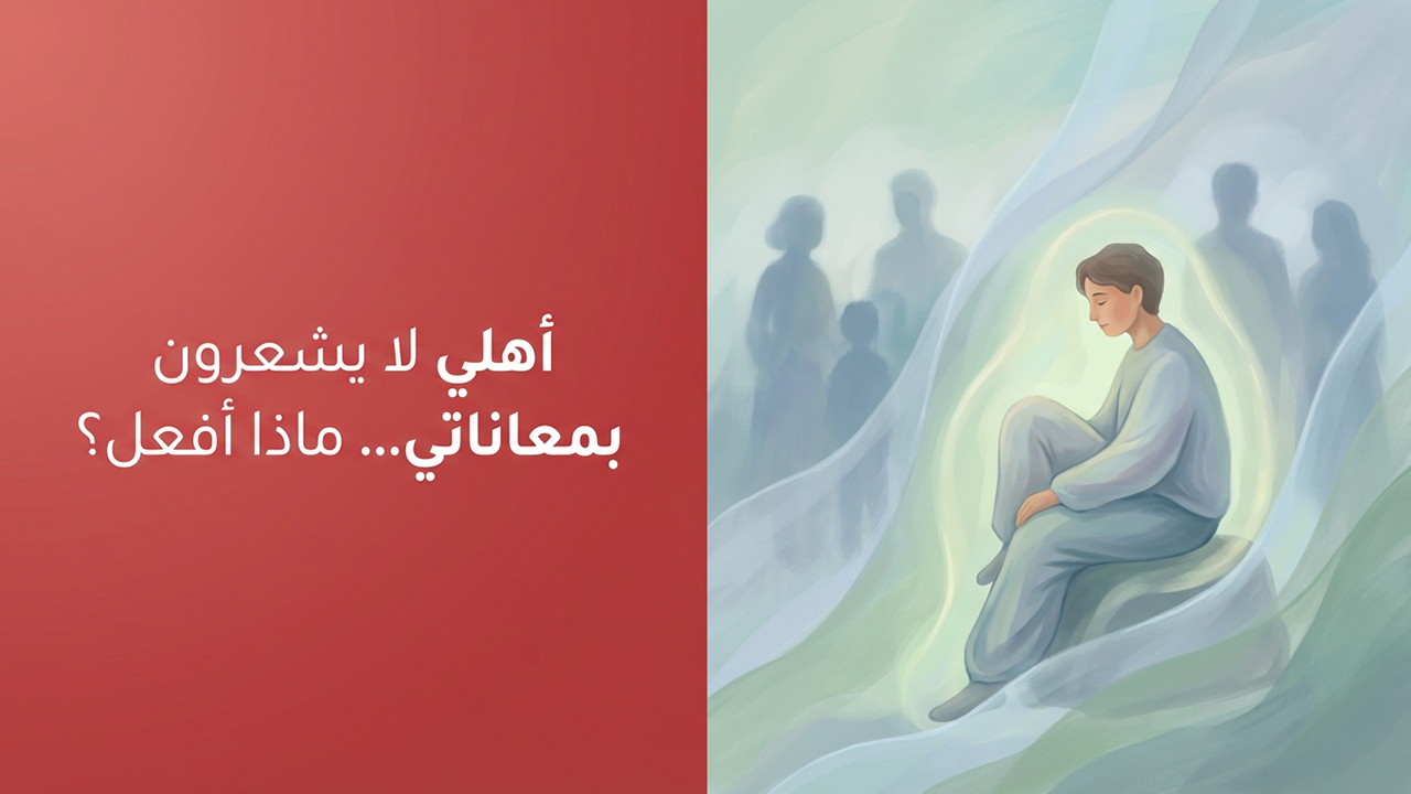 أهلي لا يشعرون بمعاناتي… ماذا أفعل؟