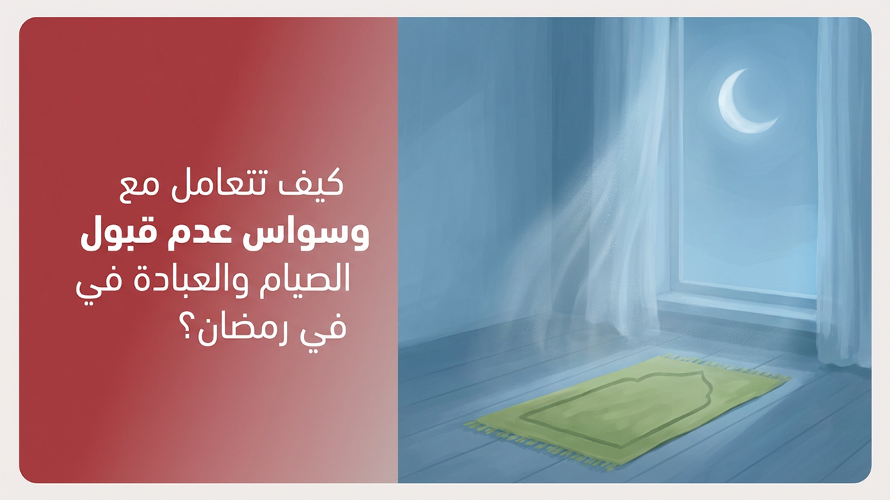 كيف تتعامل مع وسواس عدم قبول الصيام والعبادة في رمضان؟